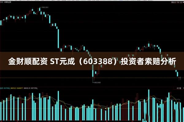 金财顺配资 ST元成（603388）投资者索赔分析