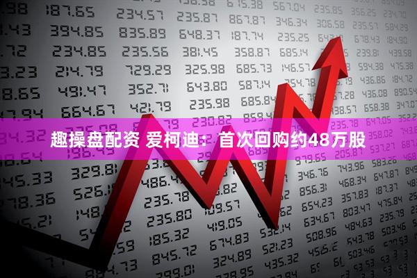趣操盘配资 爱柯迪：首次回购约48万股