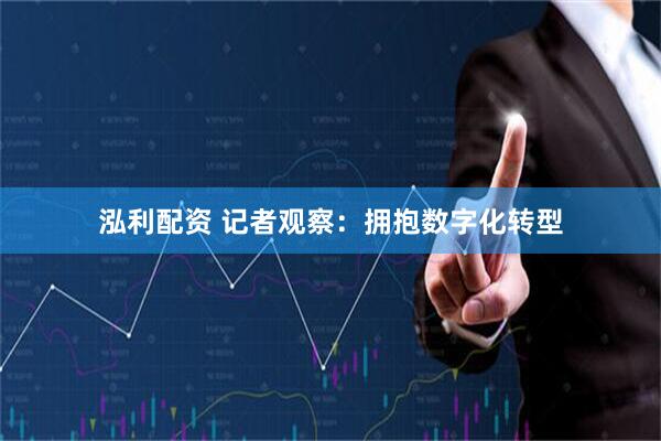 泓利配资 记者观察：拥抱数字化转型