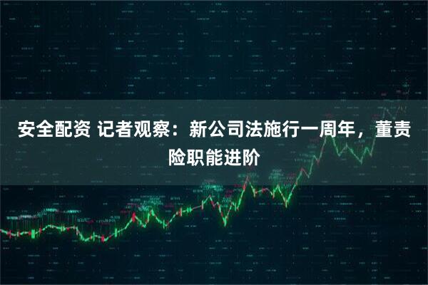 安全配资 记者观察：新公司法施行一周年，董责险职能进阶