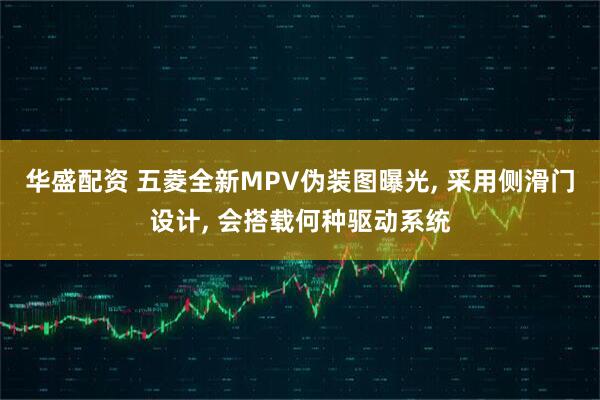 华盛配资 五菱全新MPV伪装图曝光, 采用侧滑门设计, 会搭载何种驱动系统