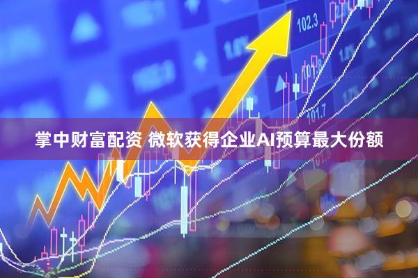 掌中财富配资 微软获得企业AI预算最大份额