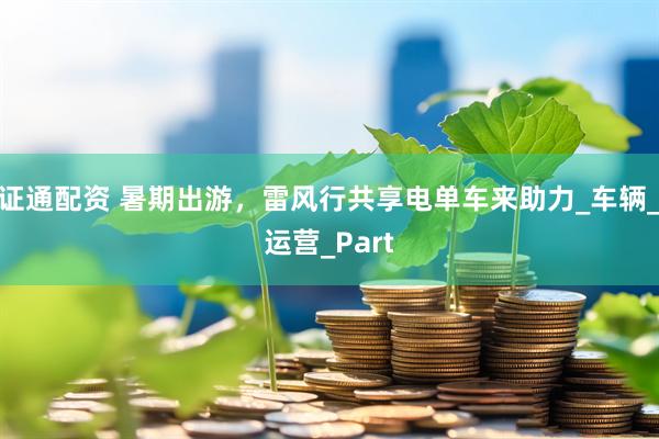 证通配资 暑期出游，雷风行共享电单车来助力_车辆_运营_Part