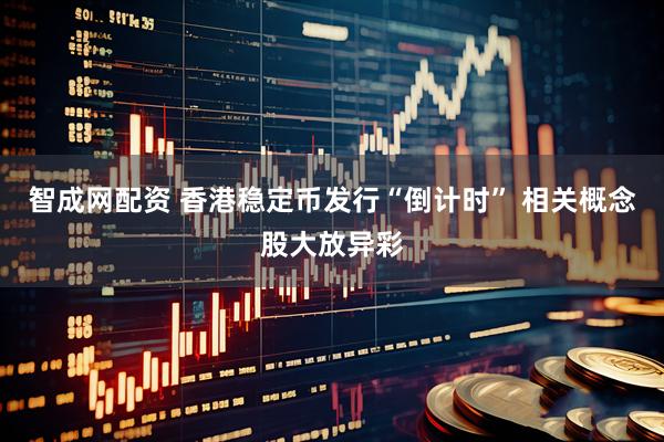 智成网配资 香港稳定币发行“倒计时” 相关概念股大放异彩