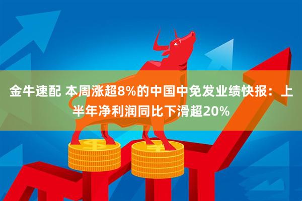 金牛速配 本周涨超8%的中国中免发业绩快报：上半年净利润同比下滑超20%
