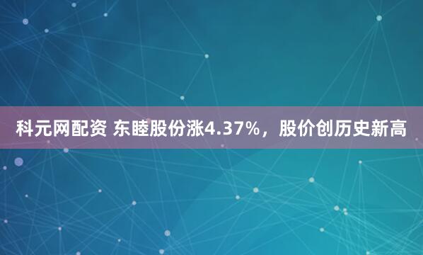 科元网配资 东睦股份涨4.37%，股价创历史新高
