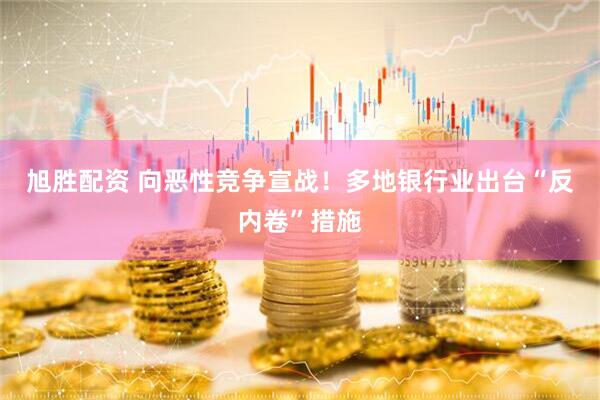 旭胜配资 向恶性竞争宣战！多地银行业出台“反内卷”措施
